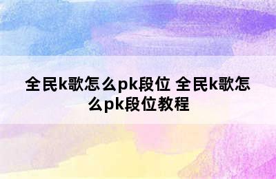 全民k歌怎么pk段位 全民k歌怎么pk段位教程